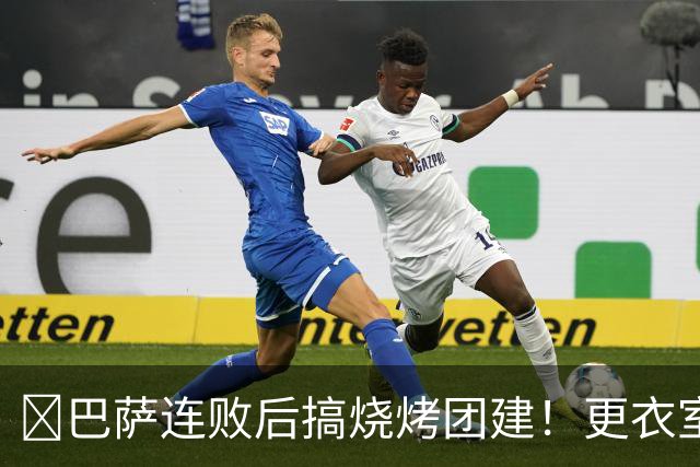 ​巴萨连败后搞烧烤团建！更衣室放话：少犯错就能赢下一切
