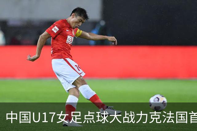 中国U17女足点球大战力克法国首进世界杯八强，创队史最佳战绩