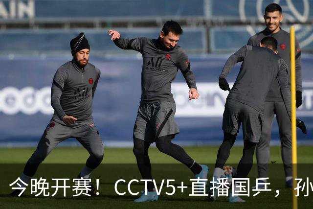 今晚开赛！CCTV5+直播国乒，孙颖莎+林诗栋+陈熠出战，王楚钦伤停