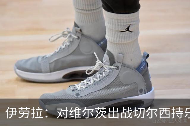 伊劳拉：对维尔茨出战切尔西持乐观态度；我们必须进行轮换