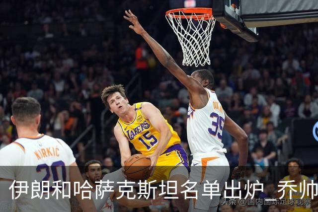 伊朗和哈萨克斯坦名单出炉 乔帅将迎执教首秀