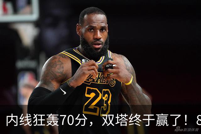 内线狂轰70分，双塔终于赢了！83分先生升队史第一 字母也等来奇兵