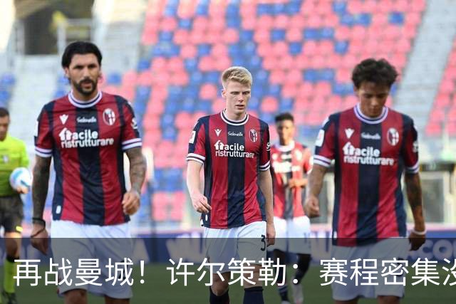 再战曼城！许尔策勒：赛程密集没时间沮丧，赢球是唯一的复仇方式