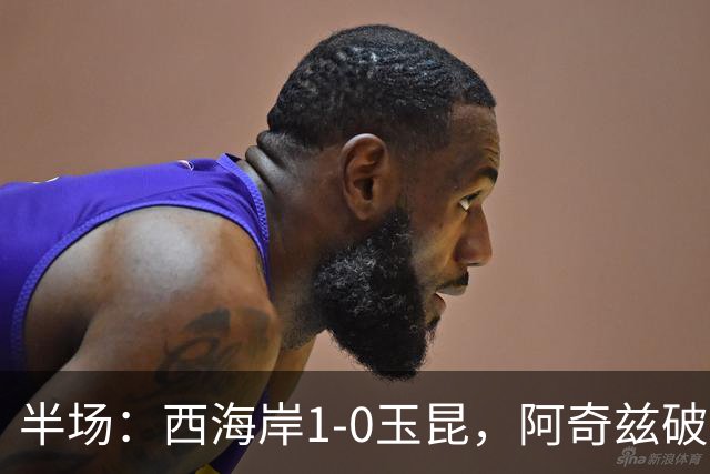 半场：西海岸1-0玉昆，阿奇兹破门，西海岸两球无效