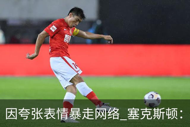 因夸张表情暴走网络 塞克斯顿：想成为让对手讨厌的防守者
