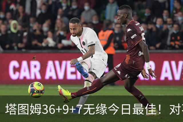 塔图姆36+9+7无缘今日最佳！对不起，你碰到暴走的湖人中锋了