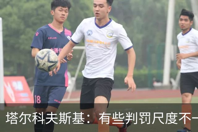 塔尔科夫斯基：有些判罚尺度不一，尤其是上半场