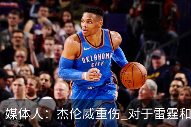 媒体人：杰伦威重伤 对于雷霆和整个联盟的格局都是巨大的影响