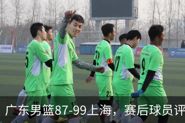 广东男篮87-99上海，赛后球员评分：徐杰满分，4人低迷、3人达标