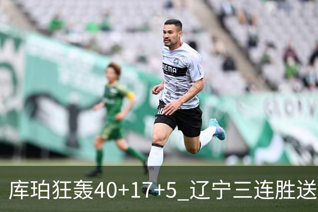 库珀狂轰40+17+5 辽宁三连胜送四川赛季首败