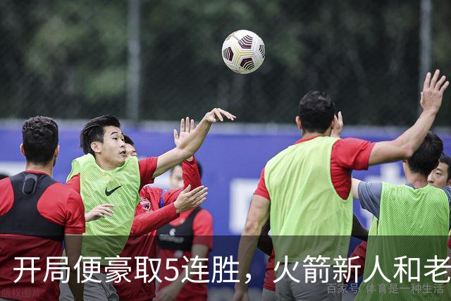 开局便豪取5连胜，火箭新人和老将的状态看起来都相当不错？