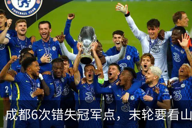 成都6次错失冠军点，末轮要看山东脸色！这中超冠军到底有多离谱？