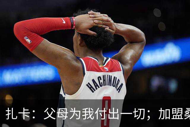 扎卡：父母为我付出一切；加盟桑德兰让我有回家般的感觉