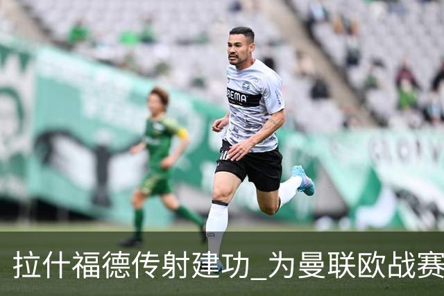 拉什福德传射建功 为曼联欧战赛场打进第26球