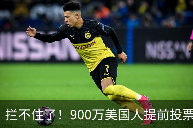 拦不住了！900万美国人提前投票，特朗普百般阻挠全都落空
