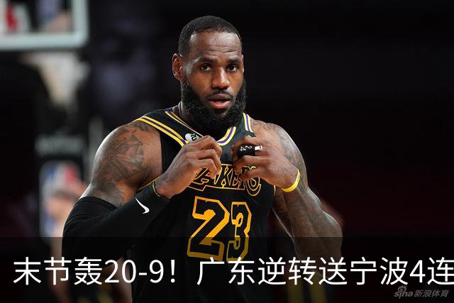 末节轰20-9！广东逆转送宁波4连败 博日奇26+10罗凯文20分