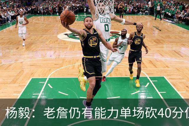杨毅：老詹仍有能力单场砍40分但他选择帮别人 库里选别人帮自己