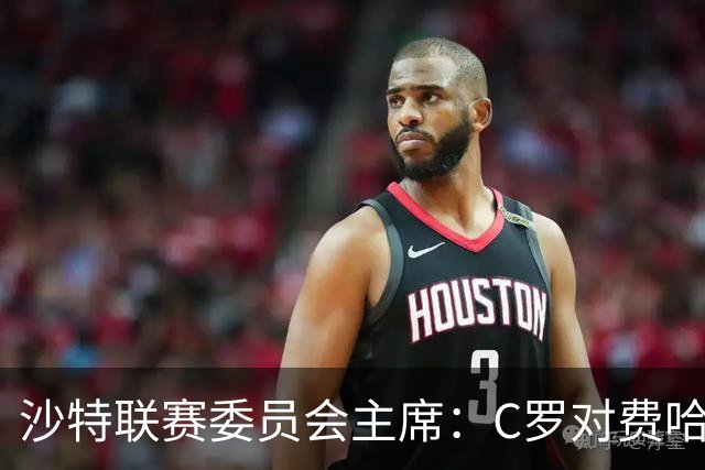 沙特联赛委员会主席：C罗对费哈的进球等待最终裁定