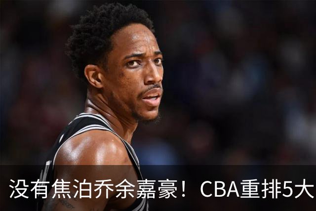 没有焦泊乔余嘉豪！CBA重排5大中锋，两老将还能打，郭士强该看清
