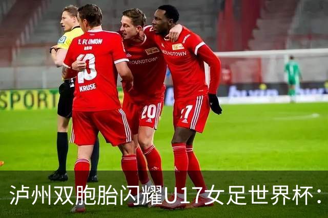 泸州双胞胎闪耀U17女足世界杯：一年级接触足球 妈妈坦言“没想过走专业”