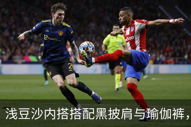 浅豆沙内搭搭配黑披肩与瑜伽裤，柔和配色勾勒流畅自然的身材线条