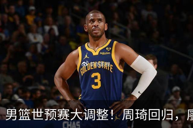 男篮世预赛大调整！周琦回归，廖三宁、上海三将入选