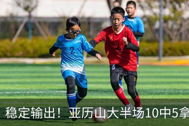 稳定输出！亚历山大半场10中5拿到11分3板2助1帽 无罚球