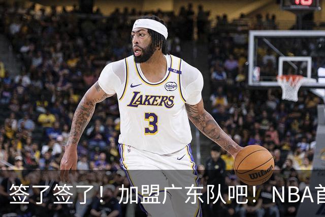 签了签了！加盟广东队吧！NBA首轮秀大中锋