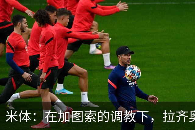 米体：在加图索的调教下，拉齐奥蜕变为一艘可从容应对风浪的巨轮