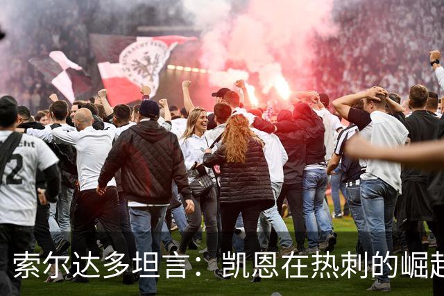 索尔达多坦言：凯恩在热刺的崛起曾让我备受打击