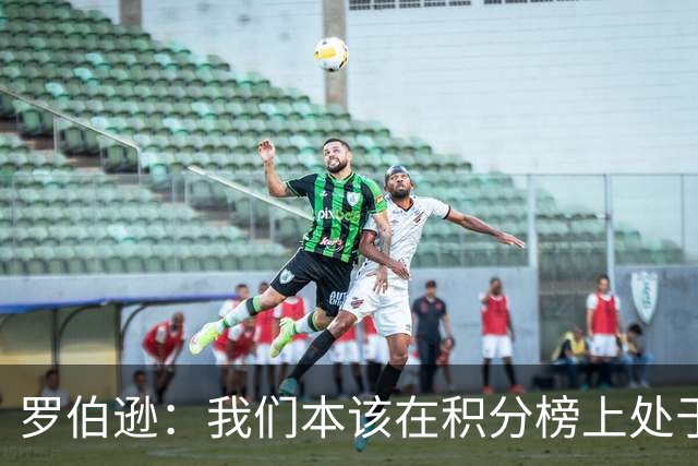 罗伯逊：我们本该在积分榜上处于更高位置 托纳利表现极其出色