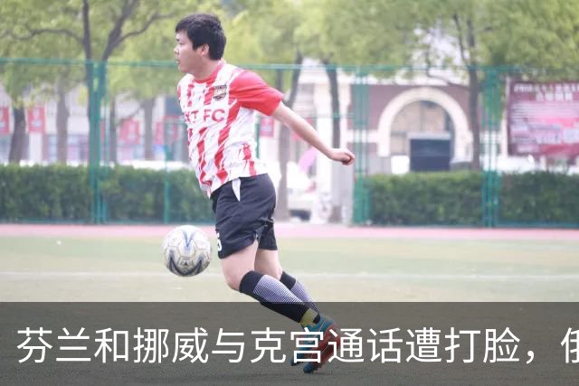 芬兰和挪威与克宫通话遭打脸，俄罗斯坚持索要顿巴斯