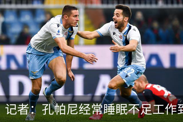 记者：孔帕尼经常睡眠不足工作到深夜，俱乐部要求他放松休息