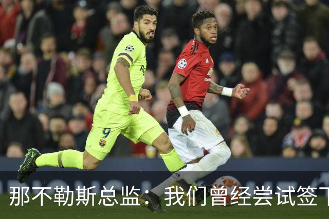 那不勒斯总监：我们曾经尝试签下希拉，但米兰动作太快了