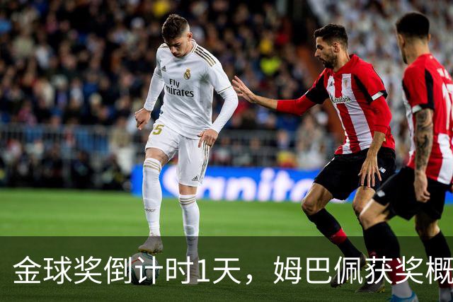 金球奖倒计时1天，姆巴佩获奖概率升至第2，皇马坚信他将笑到最后