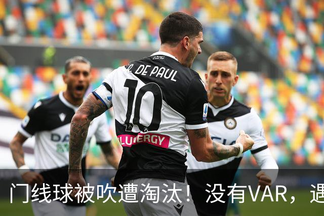 门线球被吹遭淘汰！没有VAR，遇到误判只能认栽吗？