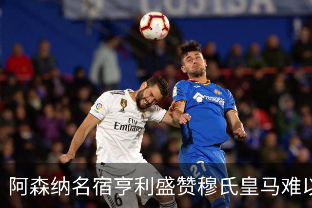 阿森纳名宿亨利盛赞穆氏皇马难以击败，贝林厄姆表现不可思议