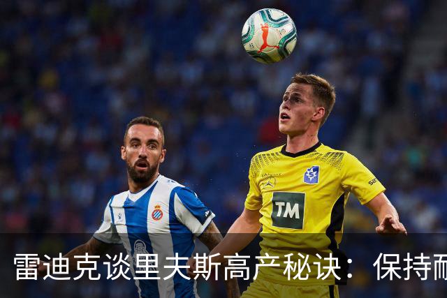 雷迪克谈里夫斯高产秘诀：保持耐心，然后阅读比赛