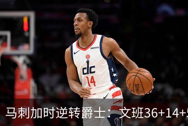 马刺加时逆转爵士：文班36+14+5赛季新高 乔治31+5三分