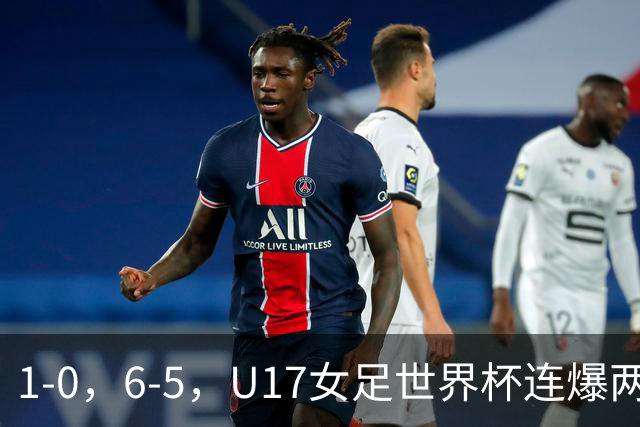 1-0，6-5，U17女足世界杯连爆两冷门！8强出2席，中国队时间确定