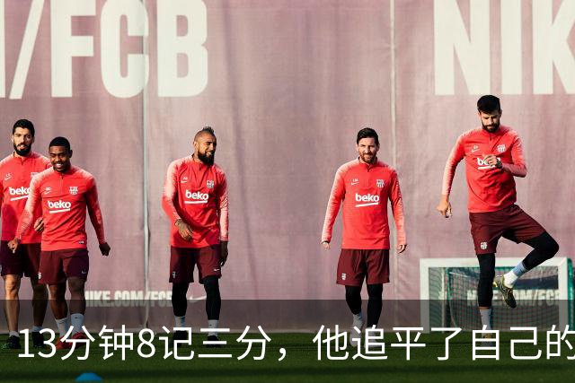 13分钟8记三分，他追平了自己的队史纪录