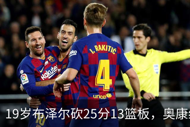 19岁布泽尔砍25分13篮板，奥康纳：他已初显全明星风范