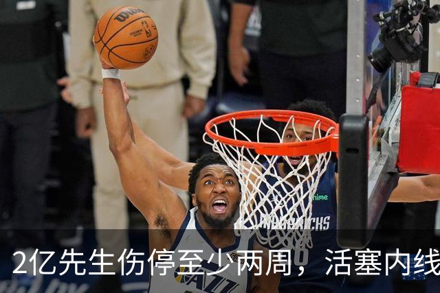 2亿先生伤停至少两周，活塞内线只剩一人可用