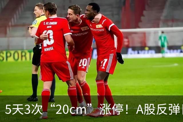 5天3次“20cm”涨停！A股反弹日，这些个股，爆发！