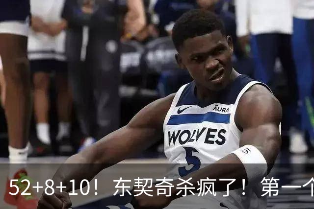 52+8+10！东契奇杀疯了！第一个50+，太快了！
