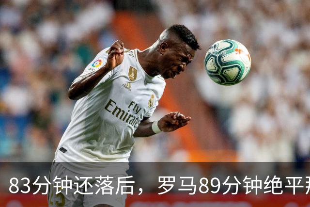 83分钟还落后，罗马89分钟绝平那不勒斯保住不败