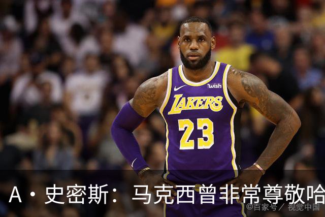 A·史密斯：马克西曾非常尊敬哈登 但可能对他昔日季后赛拉垮失望