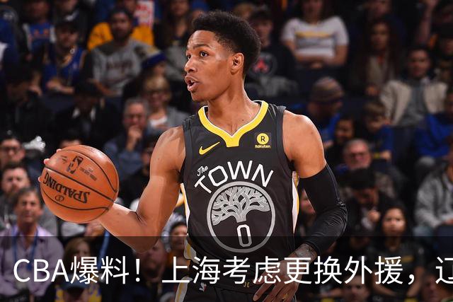 CBA爆料！上海考虑更换外援，辽宁四员大将受伤，刘维伟因对浙江球迷出言不逊被罚