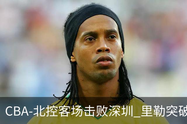 CBA-北控客场击败深圳 里勒突破上篮