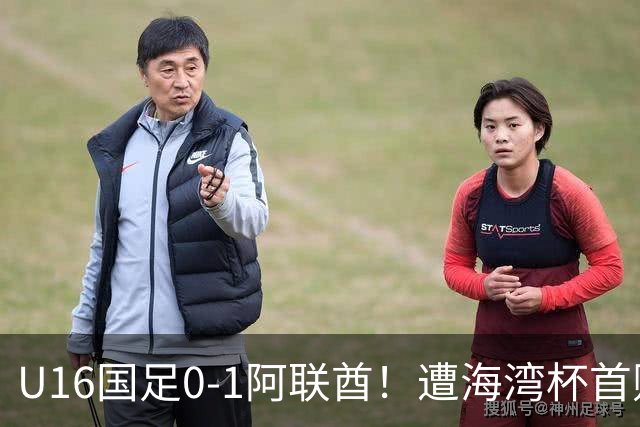 U16国足0-1阿联酋！遭海湾杯首败 跌第2+出线待定 李宇轩屡失良机